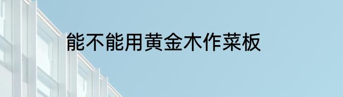 能不能用黄金木作菜板