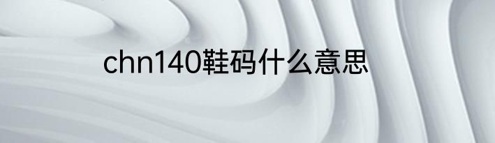 chn140鞋码什么意思