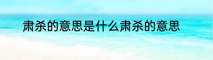 肃杀的意思是什么肃杀的意思