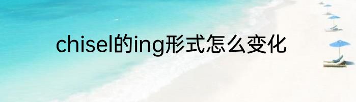 chisel的ing形式怎么变化