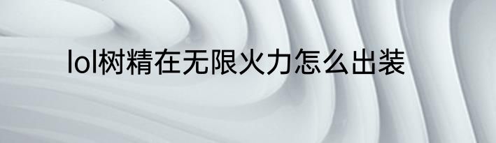 lol树精在无限火力怎么出装
