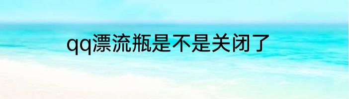 qq漂流瓶是不是关闭了