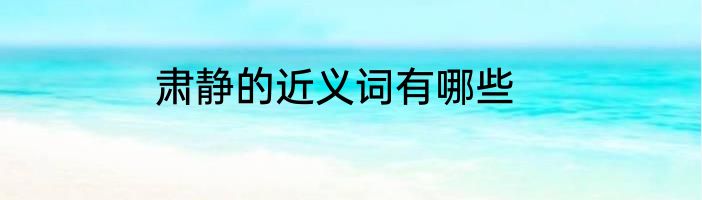肃静的近义词有哪些