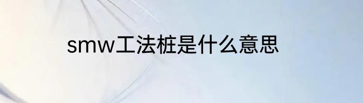 smw工法桩是什么意思