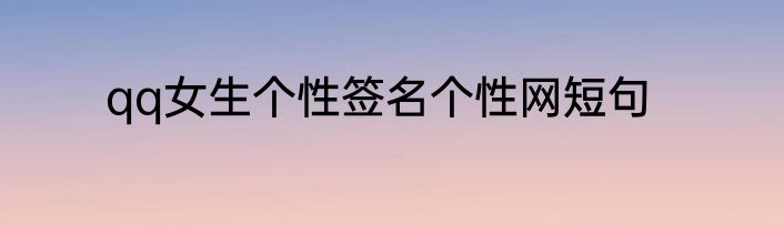 qq女生个性签名个性网短句