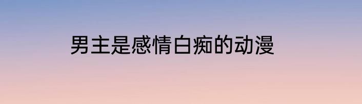 男主是感情白痴的动漫