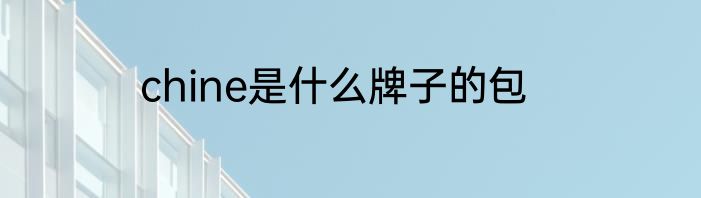 chine是什么牌子的包