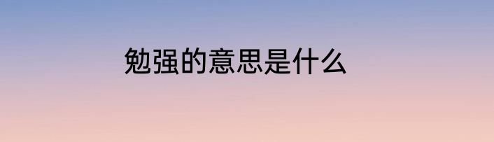 勉强的意思是什么
