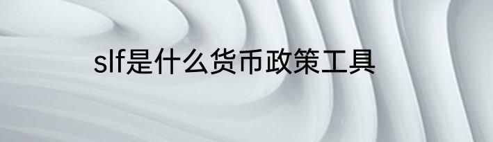 slf是什么货币政策工具
