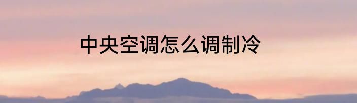 中央空调怎么调制冷