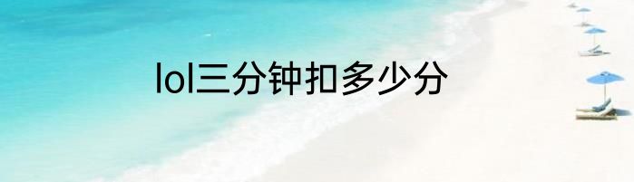 lol三分钟扣多少分