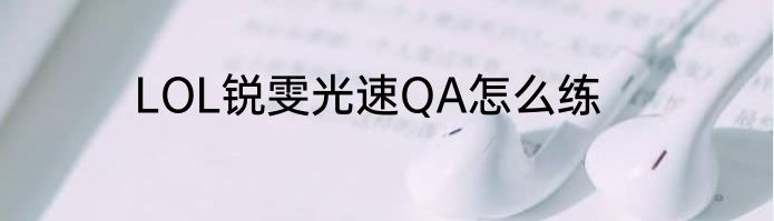 LOL锐雯光速QA怎么练