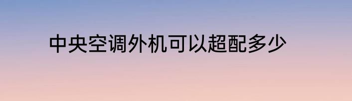 中央空调外机可以超配多少