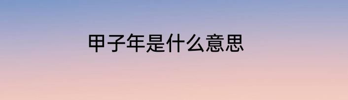 甲子年是什么意思