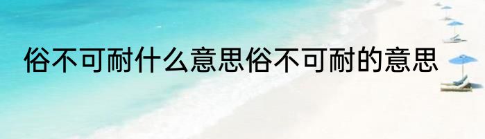 俗不可耐什么意思俗不可耐的意思
