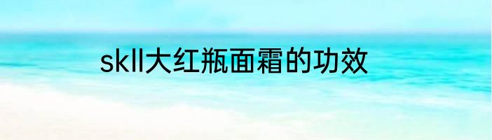 skll大红瓶面霜的功效