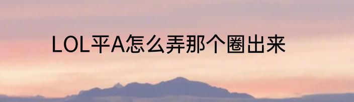 LOL平A怎么弄那个圈出来