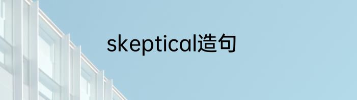 skeptical造句