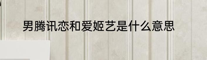 男腾讯恋和爱姬艺是什么意思