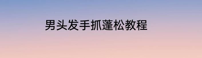 男头发手抓蓬松教程
