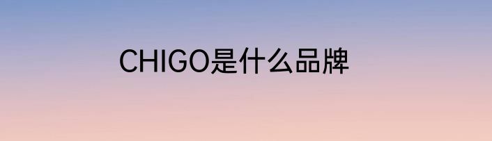 CHIGO是什么品牌