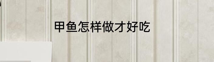 甲鱼怎样做才好吃