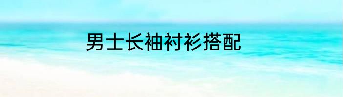 男士长袖衬衫搭配
