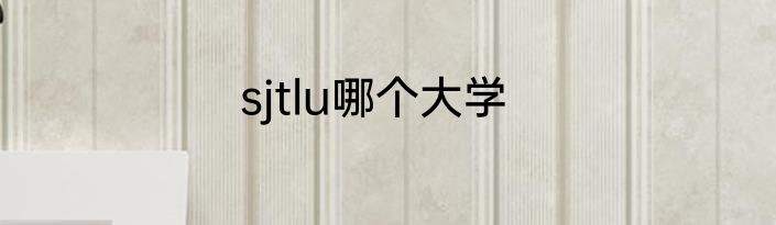 sjtlu哪个大学