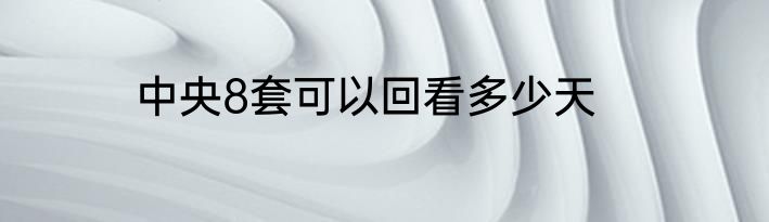 中央8套可以回看多少天