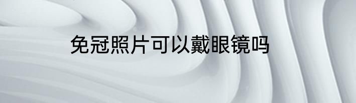 免冠照片可以戴眼镜吗