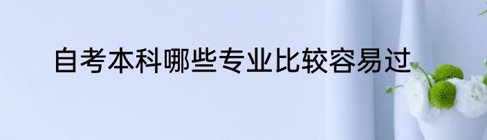 自考本科哪些专业比较容易过
