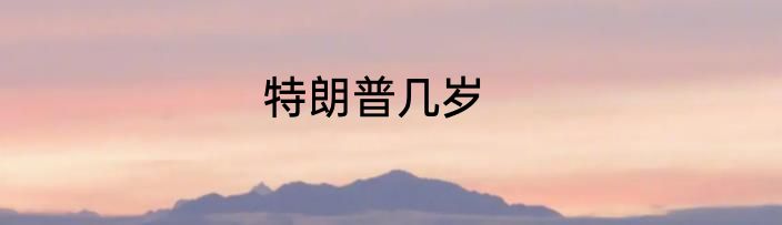 特朗普几岁