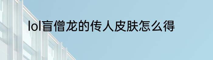 lol盲僧龙的传人皮肤怎么得