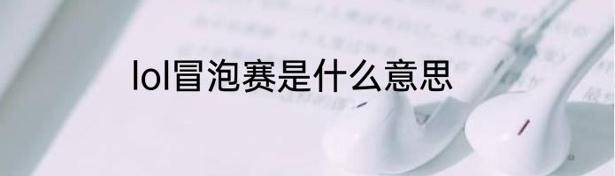 lol冒泡赛是什么意思