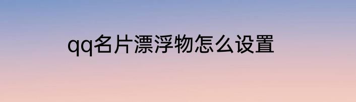 qq名片漂浮物怎么设置