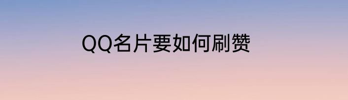 QQ名片要如何刷赞