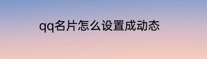qq名片怎么设置成动态