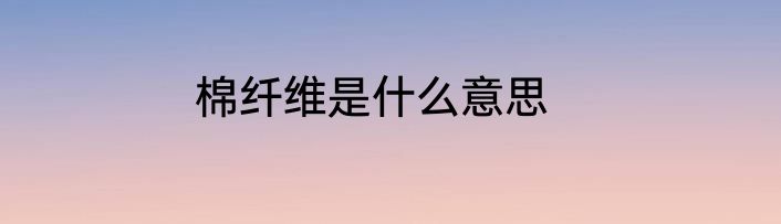 棉纤维是什么意思