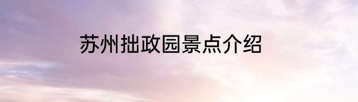 苏州拙政园景点介绍