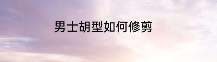 男士胡型如何修剪