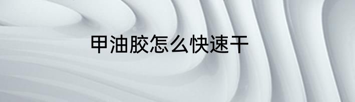 甲油胶怎么快速干