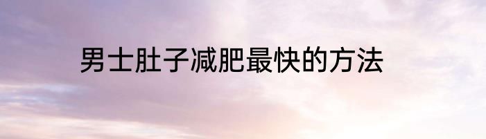 男士肚子减肥最快的方法