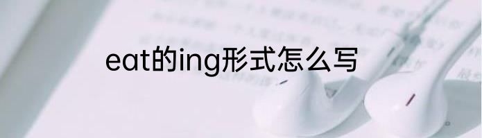 eat的ing形式怎么写