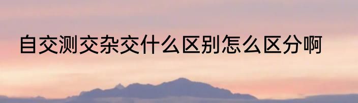 自交测交杂交什么区别怎么区分啊