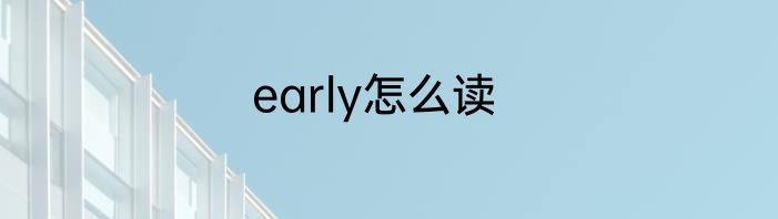 early怎么读