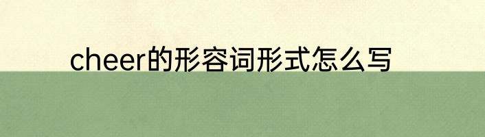 cheer的形容词形式怎么写