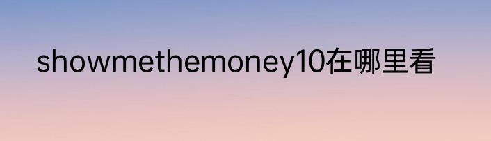 showmethemoney10在哪里看