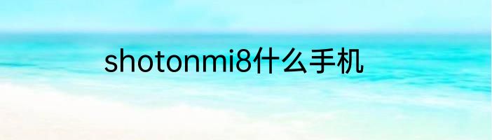 shotonmi8什么手机