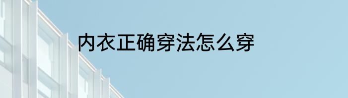 内衣正确穿法怎么穿