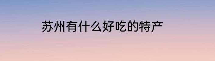 苏州有什么好吃的特产